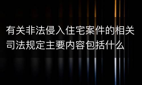 有关非法侵入住宅案件的相关司法规定主要内容包括什么