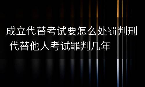 成立代替考试要怎么处罚判刑 代替他人考试罪判几年