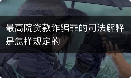 最高院贷款诈骗罪的司法解释是怎样规定的