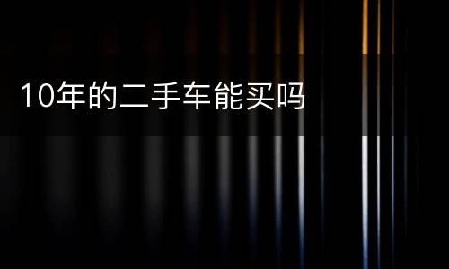 10年的二手车能买吗