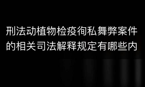 刑法动植物检疫徇私舞弊案件的相关司法解释规定有哪些内容