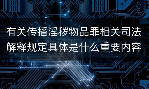 有关传播淫秽物品罪相关司法解释规定具体是什么重要内容