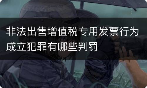 非法出售增值税专用发票行为成立犯罪有哪些判罚