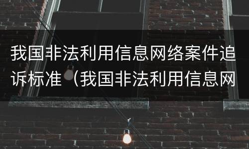 我国非法利用信息网络案件追诉标准（我国非法利用信息网络案件追诉标准是）