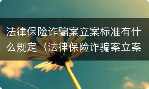 法律保险诈骗案立案标准有什么规定（法律保险诈骗案立案标准有什么规定吗）