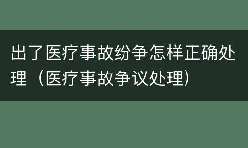 出了医疗事故纷争怎样正确处理（医疗事故争议处理）