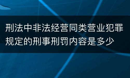 刑法中非法经营同类营业犯罪规定的刑事刑罚内容是多少