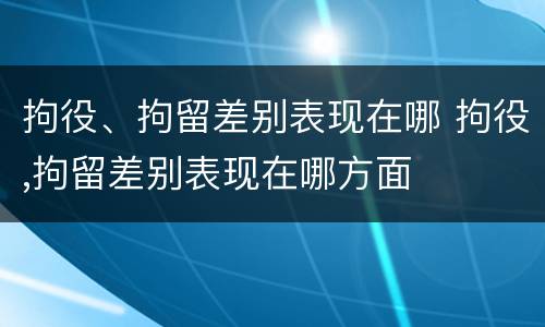 拘役、拘留差别表现在哪 拘役,拘留差别表现在哪方面