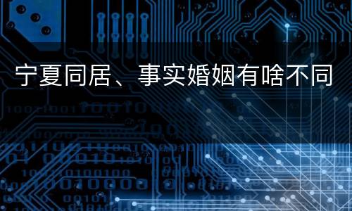 宁夏同居、事实婚姻有啥不同