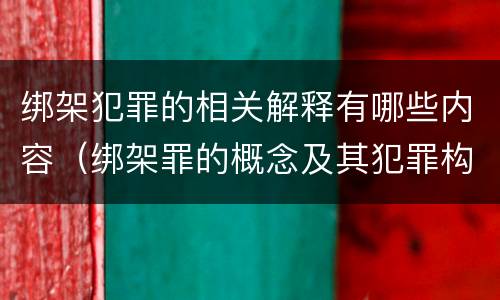 绑架犯罪的相关解释有哪些内容（绑架罪的概念及其犯罪构成）