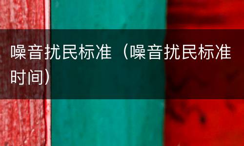 噪音扰民标准（噪音扰民标准时间）