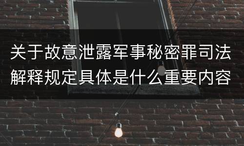 关于故意泄露军事秘密罪司法解释规定具体是什么重要内容