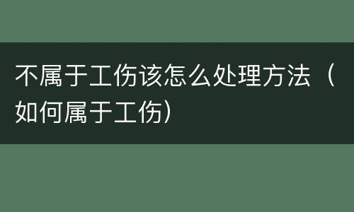 不属于工伤该怎么处理方法（如何属于工伤）