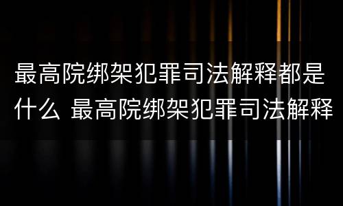 最高院绑架犯罪司法解释都是什么 最高院绑架犯罪司法解释都是什么案件