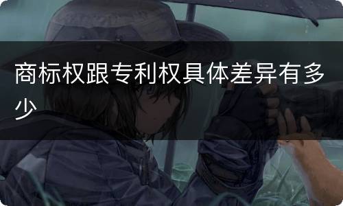 商标权跟专利权具体差异有多少
