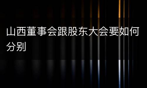 山西董事会跟股东大会要如何分别