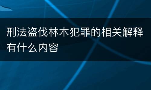 刑法盗伐林木犯罪的相关解释有什么内容