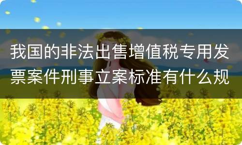 我国的非法出售增值税专用发票案件刑事立案标准有什么规定