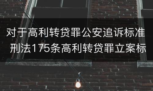 对于高利转贷罪公安追诉标准 刑法175条高利转贷罪立案标准