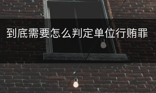 到底需要怎么判定单位行贿罪