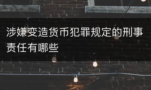 涉嫌变造货币犯罪规定的刑事责任有哪些