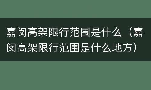 嘉闵高架限行范围是什么（嘉闵高架限行范围是什么地方）