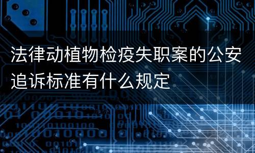 法律动植物检疫失职案的公安追诉标准有什么规定