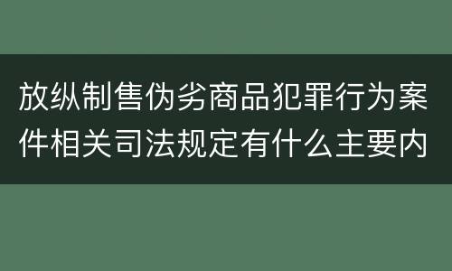 放纵制售伪劣商品犯罪行为案件相关司法规定有什么主要内容