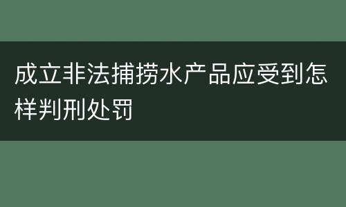 成立非法捕捞水产品应受到怎样判刑处罚