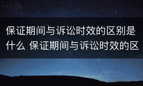 保证期间与诉讼时效的区别是什么 保证期间与诉讼时效的区别是什么意思
