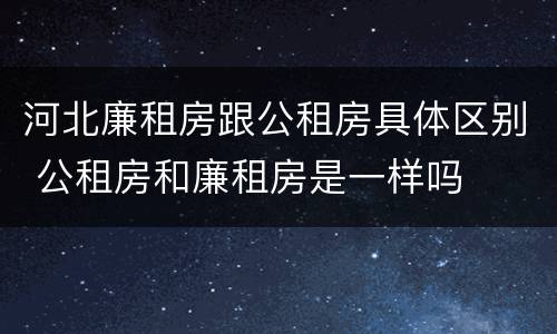 河北廉租房跟公租房具体区别 公租房和廉租房是一样吗