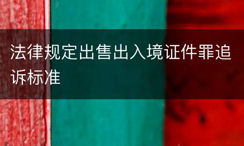 法律规定出售出入境证件罪追诉标准