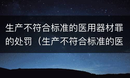 生产不符合标准的医用器材罪的处罚（生产不符合标准的医用器材罪的处罚规定）
