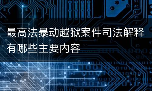 最高法暴动越狱案件司法解释有哪些主要内容