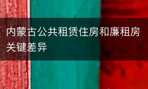 内蒙古公共租赁住房和廉租房关键差异