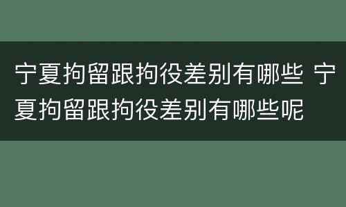 宁夏拘留跟拘役差别有哪些 宁夏拘留跟拘役差别有哪些呢