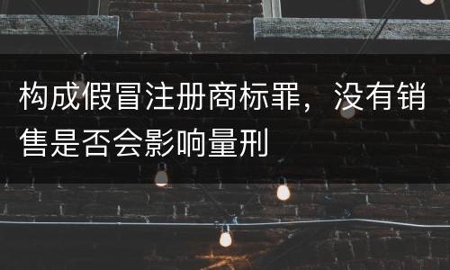 构成假冒注册商标罪，没有销售是否会影响量刑