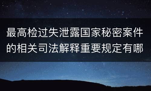 最高检过失泄露国家秘密案件的相关司法解释重要规定有哪些