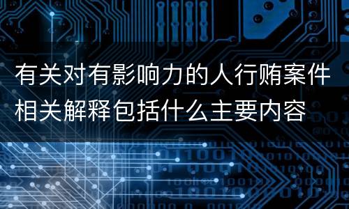 有关对有影响力的人行贿案件相关解释包括什么主要内容