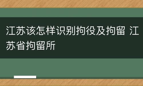 江苏该怎样识别拘役及拘留 江苏省拘留所