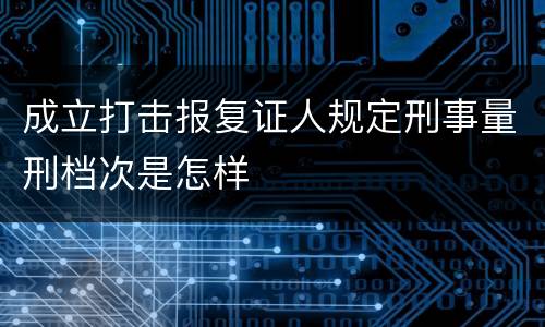 成立打击报复证人规定刑事量刑档次是怎样