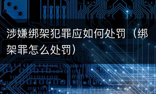 涉嫌绑架犯罪应如何处罚（绑架罪怎么处罚）