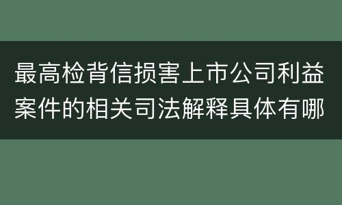 最高检背信损害上市公司利益案件的相关司法解释具体有哪些重要内容