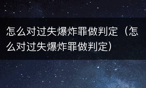 怎么对过失爆炸罪做判定（怎么对过失爆炸罪做判定）