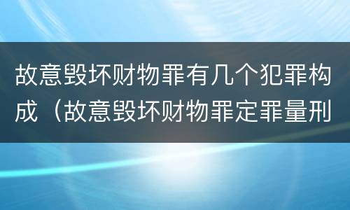 故意毁坏财物罪有几个犯罪构成（故意毁坏财物罪定罪量刑）