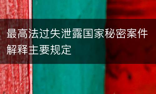 最高法过失泄露国家秘密案件解释主要规定