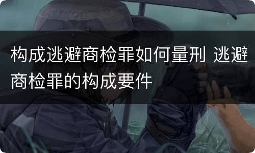 构成逃避商检罪如何量刑 逃避商检罪的构成要件