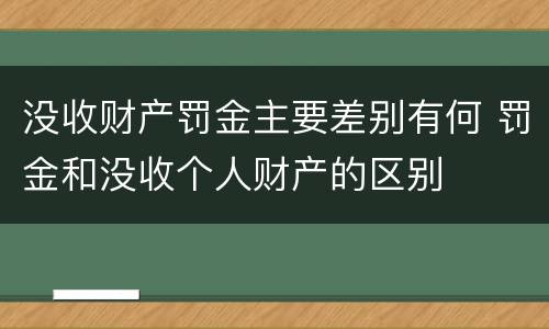没收财产罚金主要差别有何 罚金和没收个人财产的区别