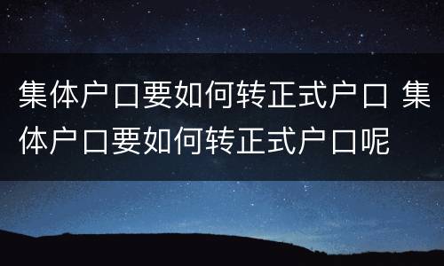 集体户口要如何转正式户口 集体户口要如何转正式户口呢