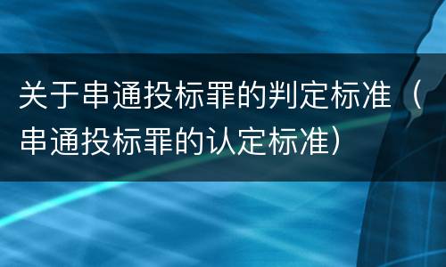 关于串通投标罪的判定标准（串通投标罪的认定标准）